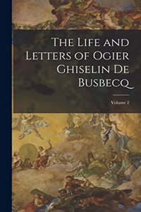 The Life and Letters of Ogier Ghiselin De Busbecq; Volume 2