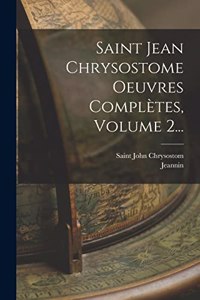 Saint Jean Chrysostome Oeuvres Complètes, Volume 2...