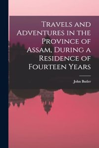 Travels and Adventures in the Province of Assam, During a Residence of Fourteen Years