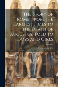 Story of Rome, From the Earliest Times to the Death of Augustus, Told to Boys and Girls