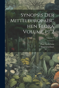 Synopsis der mitteleuropaïschen flora Volume pt.2; Volume 2