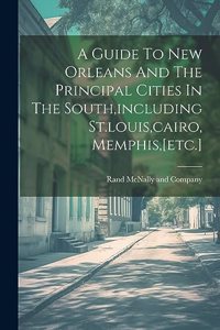 Guide To New Orleans And The Principal Cities In The South, including St.louis, cairo, Memphis, [etc.]