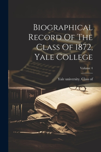 Biographical Record Of The Class Of 1872, Yale College; Volume 4