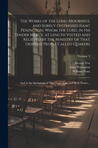 The Works of the Long-mournful and Sorely-distressed Isaac Penington, Whom the Lord, in His Tender Mercy, at Length Visited and Relieved by the Ministry of That Despised People Called Quakers; and in the Springings of That Light, Life, and Holy Pow