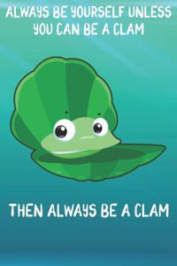 Always Be Yourself Unless You Can Be A Clams Then Always Be A Clams