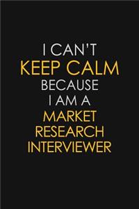 I Can't Keep Calm Because I Am A Market Research Interviewer: Motivational: 6X9 unlined 129 pages Notebook writing journal