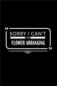 Sorry I Can't I Am Flower Arranging