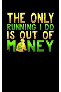 The Only Running I Do Is Out of Money