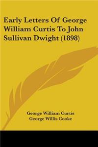 Early Letters Of George William Curtis To John Sullivan Dwight (1898)