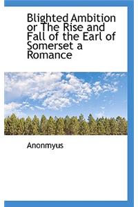Blighted Ambition or the Rise and Fall of the Earl of Somerset a Romance