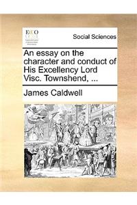 An Essay on the Character and Conduct of His Excellency Lord Visc. Townshend, ...