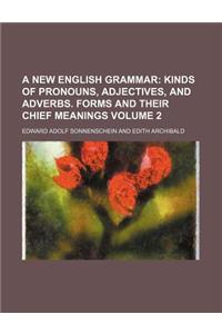 A New English Grammar; Kinds of Pronouns, Adjectives, and Adverbs. Forms and Their Chief Meanings Volume 2