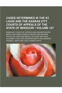 Cases Determined in the St. Louis and the Kansas City Courts of Appeals of the State of Missouri (Volume 127)