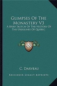 Glimpses Of The Monastery V3: A Brief Sketch Of The History Of The Ursulines Of Quebec: From 1739-1839 (1875)