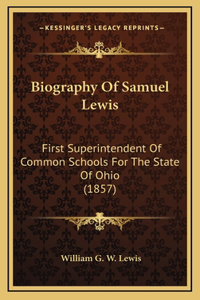 Biography Of Samuel Lewis: First Superintendent Of Common Schools For The State Of Ohio (1857)