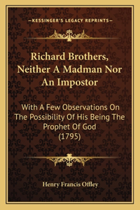 Richard Brothers, Neither A Madman Nor An Impostor: With A Few Observations On The Possibility Of His Being The Prophet Of God (1795)