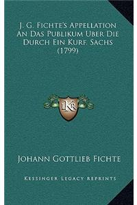 J. G. Fichte's Appellation An Das Publikum Uber Die Durch Ein Kurf. Sachs (1799)