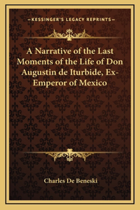 A Narrative of the Last Moments of the Life of Don Augustin de Iturbide, Ex-Emperor of Mexico