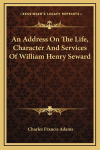 An Address On The Life, Character And Services Of William Henry Seward