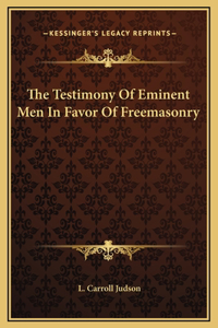 The Testimony Of Eminent Men In Favor Of Freemasonry