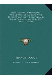 Illustrations of Shakspeare and of Ancient Manners with Dissertations on the Clowns and Fools of Shakspeare V1
