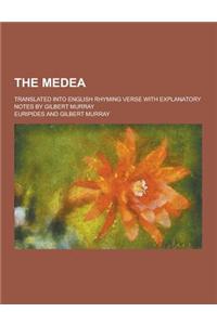 The Medea; Translated Into English Rhyming Verse with Explanatory Notes by Gilbert Murray