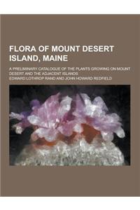 Flora of Mount Desert Island, Maine; A Preliminary Catalogue of the Plants Growing on Mount Desert and the Adjacent Islands