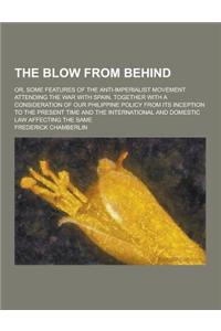 The Blow from Behind; Or, Some Features of the Anti-Imperialist Movement Attending the War with Spain, Together with a Consideration of Our Philippine
