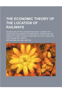 The Economic Theory of the Location of Railways; An Analysis of the Conditions Which Govern the Judicious Adjustment of Gradients, Curvature and Lengt