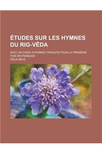 Etudes Sur Les Hymnes Du Rig-Veda; Avec Un Choix D'Hymnes Traduits Pour La Premiere Fois En Francais