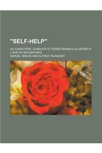 Self-Help; Ou Caractere, Conduite Et Perseverance Illustres A L'Aide de Biographies