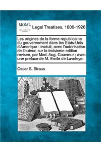 Les Origines de La Forme Republicaine Du Gouvernement Dans Les Etats-Unis D'Amerique: Traduit, Avec L'Autorisation de L'Auteur, Sur La Troisieme Edition Revisee, Par Mad. Aug. Couvreur; Avec Une Preface de M. Emile de Laveleye.