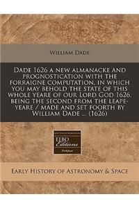 Dade 1626 a New Almanacke and Prognostication with the Forraigne Computation, in Which You May Behold the State of This Whole Yeare of Our Lord God 1626, Being the Second from the Leape-Yeare / Made and Set Foorth by William Dade ... (1626)