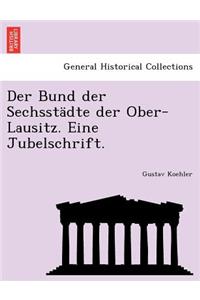 Bund Der Sechsstadte Der Ober-Lausitz. Eine Jubelschrift.
