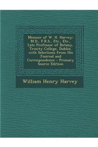 Memoir of W. H. Harvey: M.D., F.R.S., Etc., Etc., Late Professor of Botany, Trinity College, Dublin. with Selections from His Journal and Corr