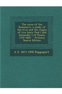 Curse of the Romanovs, a Study of the Lives and the Reigns of Two Tsars: Paul I and Alexander I of Russia, 1754-1825: Paul I and Alexander I of Russia, 1754-1825