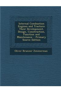 Internal Combustion Engines and Tractors: Their Development, Design, Construction, Function and Maintenance