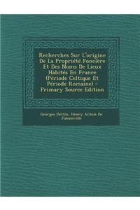 Recherches Sur L'Origine de La Propriete Fonciere Et Des Noms de Lieux Habites En France (Periode Celtique Et Periode Romaine)