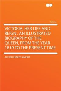 Victoria, Her Life and Reign