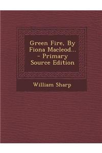 Green Fire, by Fiona MacLeod... - Primary Source Edition