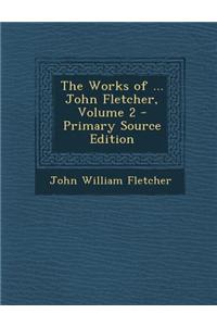 The Works of ... John Fletcher, Volume 2 - Primary Source Edition