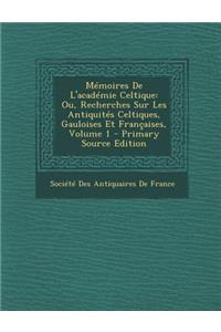 Memoires de L'Academie Celtique: Ou, Recherches Sur Les Antiquites Celtiques, Gauloises Et Francaises, Volume 1