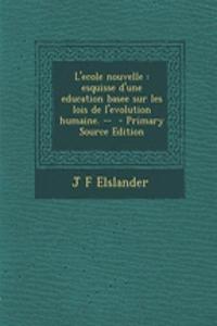 L'Ecole Nouvelle: Esquisse D'Une Education Basee Sur Les Lois de L'Evolution Humaine. --