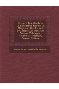 Histoire Des Membres de L'Academie Royale de Medecine, Ou, Recueil Des Eloges Lus Dans Les Seances Publiques, Volume 2 - Primary Source Edition