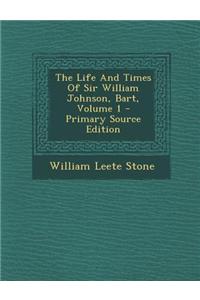 The Life and Times of Sir William Johnson, Bart, Volume 1