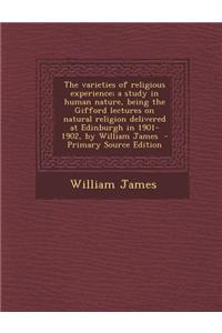 The Varieties of Religious Experience; A Study in Human Nature, Being the Gifford Lectures on Natural Religion Delivered at Edinburgh in 1901-1902, by