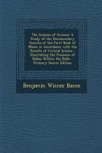 The Genesis of Genesis: A Study of the Documentary Sources of the First Book of Moses in Accordance with the Results of Critical Science: Illustrating the Presence of Bibles Within the Bible - Primary Source Edition