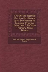 Arte Poetica Española: Con Una Fertilissima Sylva De Consonantes Comunes, Proprios, Esdruxulos Y Reflexos