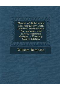Manual of Buhl-Work and Marquetry with Practical Instructions for Learners, and Ninety Coloured Designs - Primary Source Edition