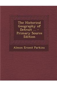 The Historical Geography of Detroit ... - Primary Source Edition